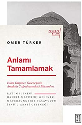 Anlamı Tamamlamak : İslam Düşünce Geleneğinin Anadolu Coğrafyasındaki Bileşenleri