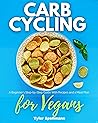 Carb Cycling for Vegans: A Beginner's Step-by-Step Guide With Recipes and a Meal Plan