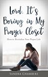 Lord, It's Boring in My Prayer Closet: How to Revitalize Your Prayer Life