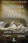 Las cosas que nunca te dije by Abbie Greaves