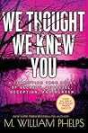 We Thought We Knew You by M. William Phelps
