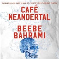 Cafe Neandertal Excavating Our Past In One Of Europe S Most Ancient Places By Beebe Bahrami