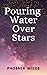 Pouring Water Over Stars by Phoenix Wilde