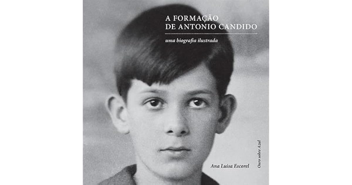 A Formação de Antonio Candido Uma Biografia Ilustrada by Ana Luísa Escorel A Formação de Antonio Candido Uma Biografia Ilustrada by Ana Luísa Escorel