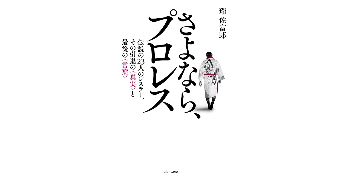 さよなら プロレス 伝説の23人のレスラー その引退の真実と最後の言葉 By 瑞 佐富郎