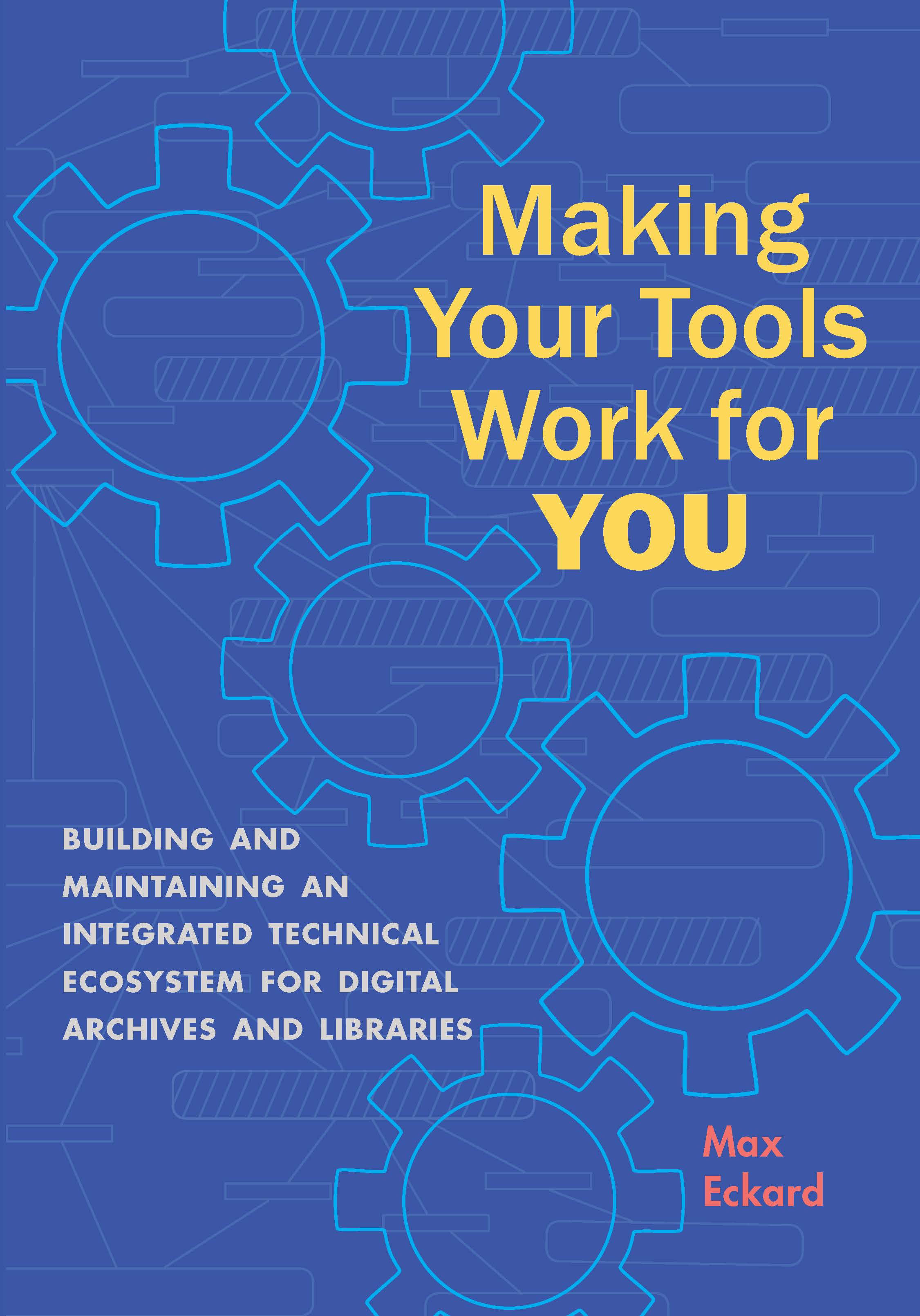Making Your Tools Work for You: Building and Maintaining an Integrated Technical Ecosystem for Archives and Digital Libraries (Paperback)