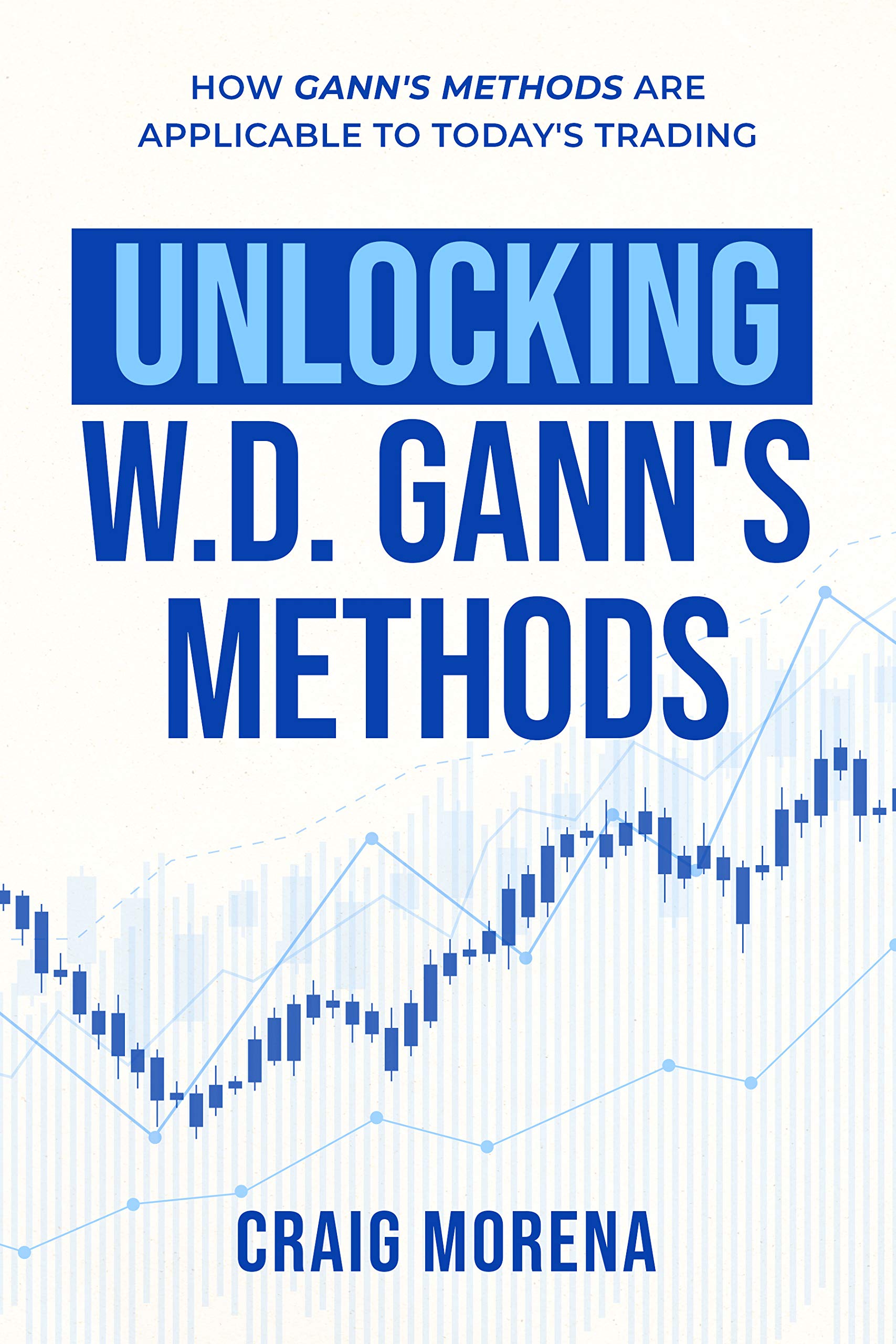 Unlocking W. D. Gann's Methods : How Gann's Methods Are Applicable to Today's Trading (Kindle Edition)