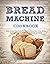 Bread Machine Cookbook: Easy Bread Machine Recipes to Save You Time While Having Fresh and Delicious Bread at Home