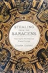Book cover for Stealing from the Saracens: How Islamic Architecture Shaped Europe