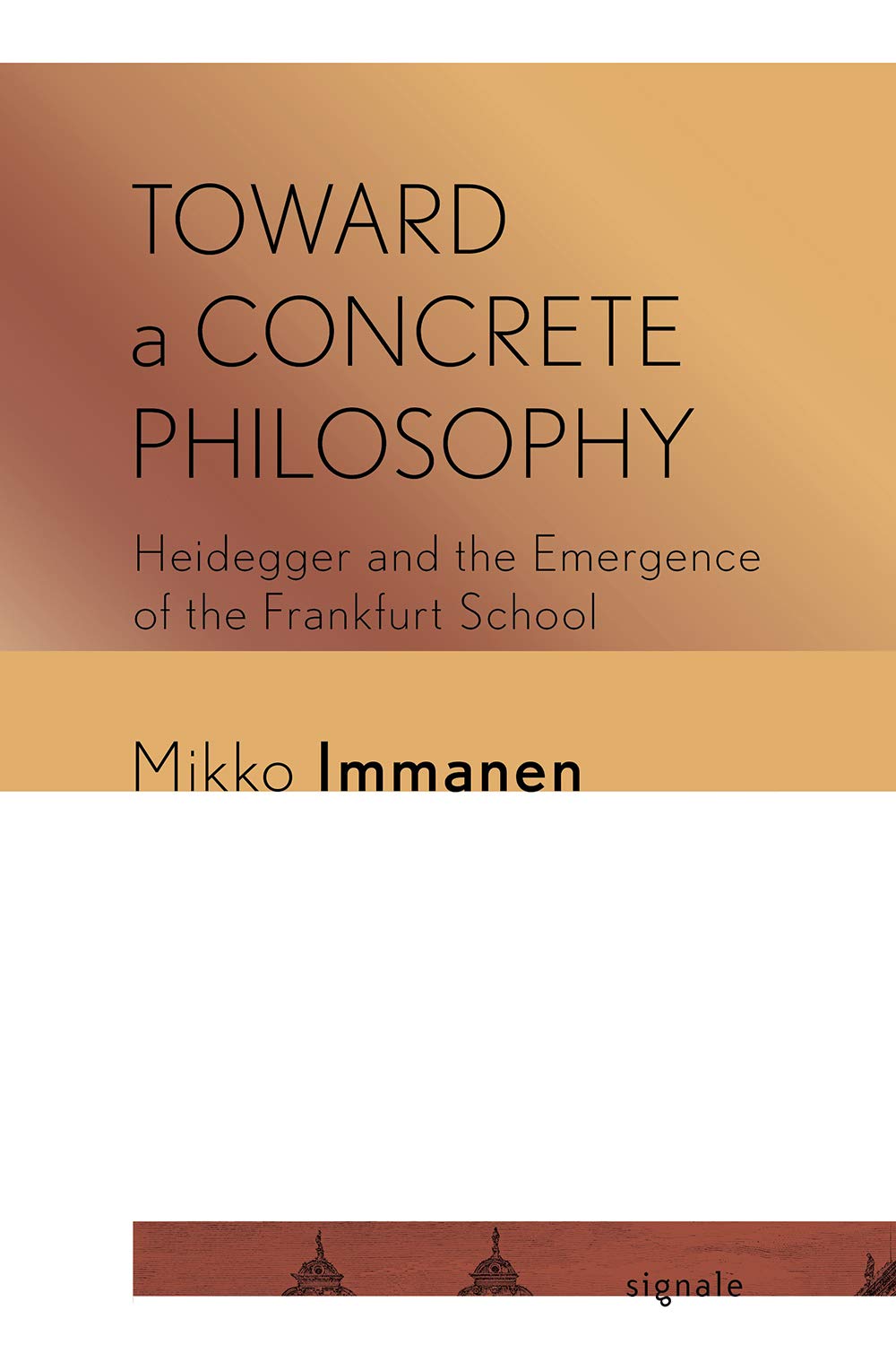 Toward a Concrete Philosophy: Heidegger and the Emergence of the Frankfurt School (Signale: Modern German Letters, Cultures, and Thought)