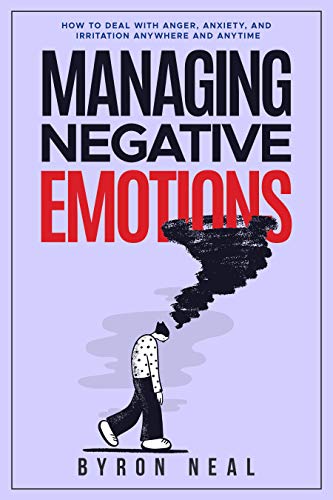 Managing Negative Emotions: How to deal with anger, anxiety, and irritation anywhere and anytime