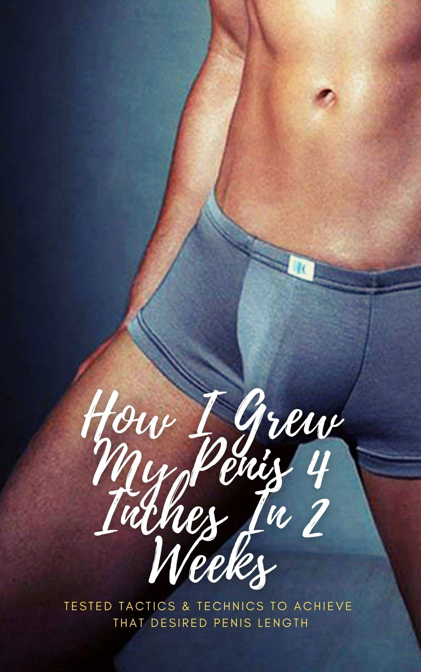 How I Grew My Penis 4 Inches In 2 Weeks: Tested Tactics & Technics To Achieve That Desired Penis Length (Kindle Edition)