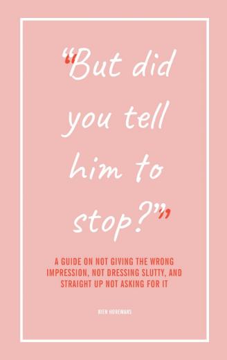 ‘But did you tell him to stop?’ A guide on not giving the wrong impression, not dressing slutty, and straight up not asking for it