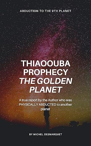 Thiaoouba Prophecy: The Golden Planet. (Abduction to the 9th Planet): A true report by the Author who was PHYSICALLY ABDUCTED to another planet
