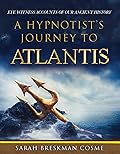 A Hypnotist's Journey to Atlantis: Eye Witness Accounts of Our Ancient History