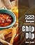 222 Chip Dip Recipes: A Chi...