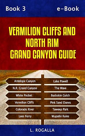 Vermilion Cliffs and North Rim Grand Canyon Guide: Antelope Canyon, The Wave, Pink Sand Dunes, Lees Ferry, Wupatki Ruins, Tuweep Park, Lake Powell, Buckskin Gulch