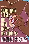 Sometimes I Trip On How Happy We Could Be Book cover for Sometimes I Trip On How Happy We Could Be