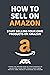 How to Sell on Amazon (Start Selling Your Own Products On Amazon): Learn The Proven Step-By-Step Process To Launching Your First Highly Profitable Private Label Product Business On Amazon