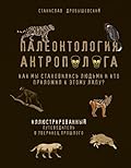 Палеонтология антрополога. Иллюстрированный путеводитель в зверинец прошлого