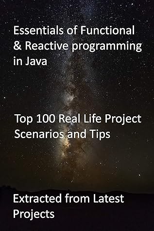 Essentials of Functional & Reactive programming in Java: Top 100 Real Life Project Scenarios and Tips : Extracted from Latest Projects