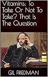 Vitamins: To Take Or Not To Take? That Is The Question Vitamins: To Take Or Not To Take? That Is The Question