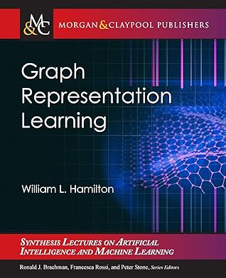 Graph Representation Learning (Synthesis Lectures on Artificial Intelligence and Machine Learning, 46)