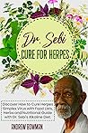 Dr. Sebi Cure for Herpes: Discover How to Cure Herpes Simplex Virus with Food Lists, Herbs and Nutritional Guide with Dr. Sebi's Alkaline Diet Dr. Sebi Cure for Herpes: Discover How to Cure Herpes Simplex Virus with Food Lists, Herbs and Nutritional Guide with Dr. Sebi's Alkaline Diet