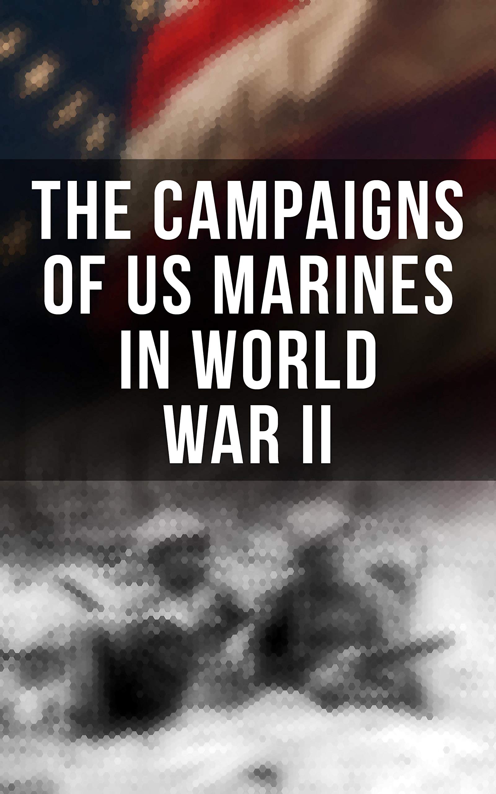 The Campaigns of US Marines in World War II: Pearl Harbor, Battle of Cape Gloucester, Battle of Guam, Battle of Iwo Jima, Occupation of Japan… (Kindle Edition)