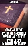 Comparative Study of the Bible Myths and their Parallels in other Religions: Enriched edition.