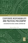 Corporate Responsibility and Political Philosophy: Exploring the Social Liberal Corporation (Routledge Research in Applied Ethics)