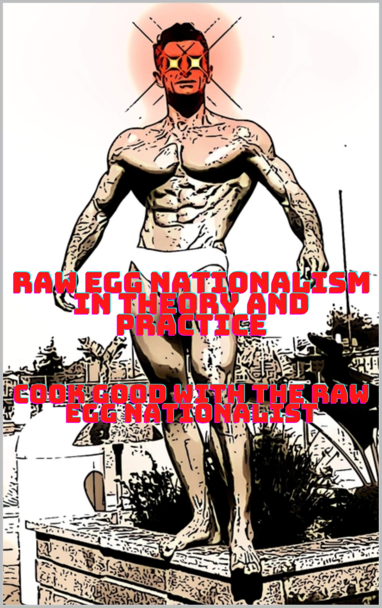 Raw Egg Nationalism in Theory and Practice: Cook Good with the Raw Egg Nationalist (Kindle Edition)