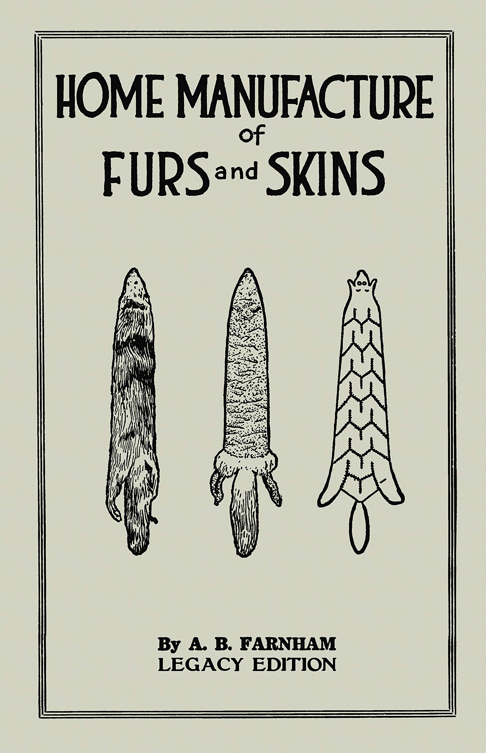 Home Manufacture Of Furs And Skins (Legacy Edition): A Classic Manual On Traditional Tanning, Dressing, And Preserving Animal Furs For Ornament, Apparel, ... Library of Tanning and Taxidermy Book 4)