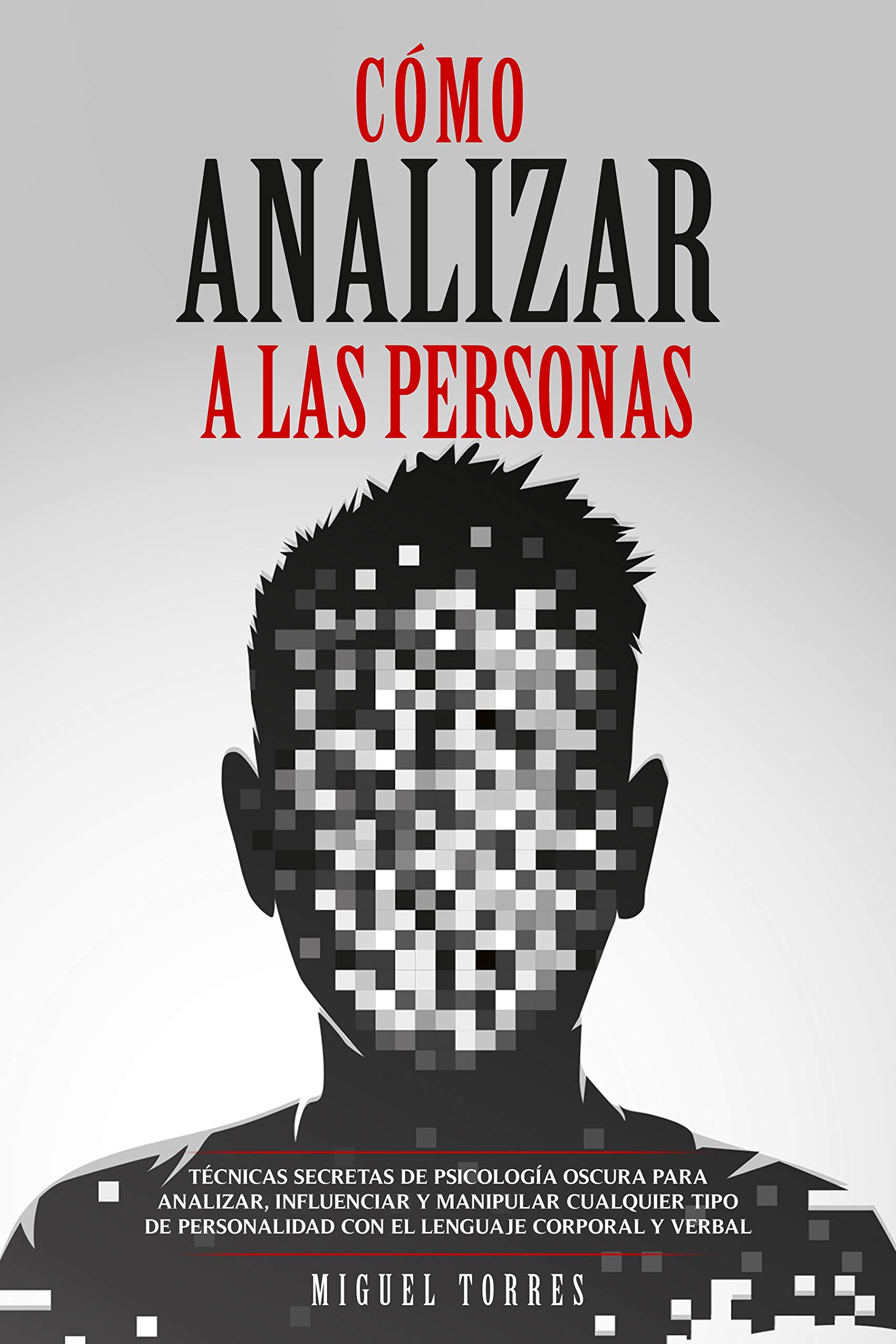 Cómo Analizar A Las Personas: Técnicas Secretas De Psicología Oscura Para Analizar, Influenciar Y Manipular Cualquier Tipo De Personalidad Con El Lenguaje Corporal Y Verbal (Spanish Edition)