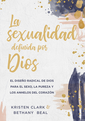 La sexualidad definida por Dios: El diseño radical de Dios para el sexo, la pureza y los anhelos del corazón (Spanish Edition)