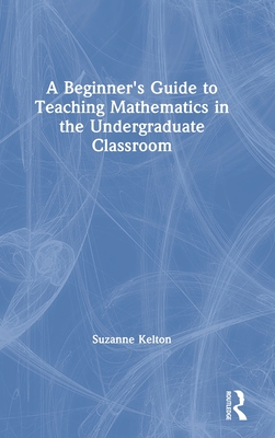 A Beginner's Guide to Teaching Mathematics in the Undergraduate Classroom (Hardcover)