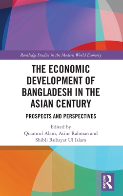 The Economic Development of Bangladesh in the Asian Century (Routledge Studies in the Modern World Economy)