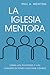La iglesia mentora: Cómo los pastores y las congregaciones cultivan líderes