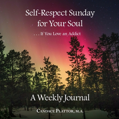 Self-Respect Sunday for Your Soul . . . If You Love an Addict: A Weekly Journal