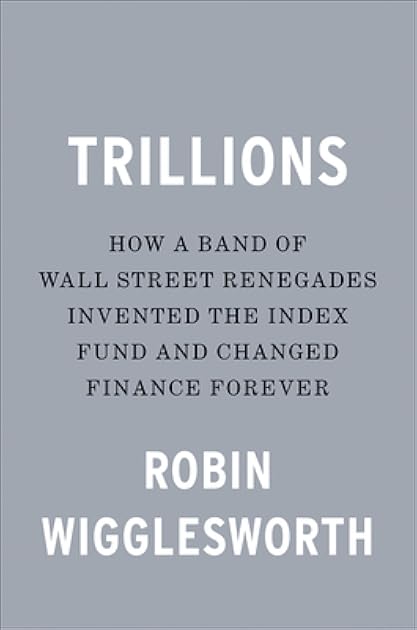 Trillions: How a Band of Wall Street Renegades Invented the Index Fund and Changed Finance Forever