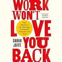 Work Won T Love You Back How Devotion To Our Jobs Keeps Us Exploited Exhausted And Alone By Sarah Jaffe