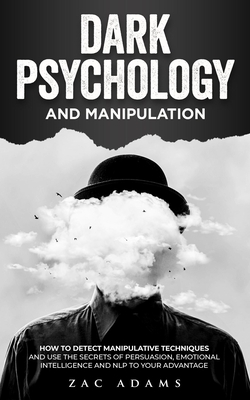 Dark Psychology and Manipulation: How to Detect Manipulative Techniques and Use the Secrets of Persuasion, Emotional Intelligence, and NLP to Your Advantage