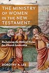 The Ministry of Women in the New Testament by Dorothy A. Lee