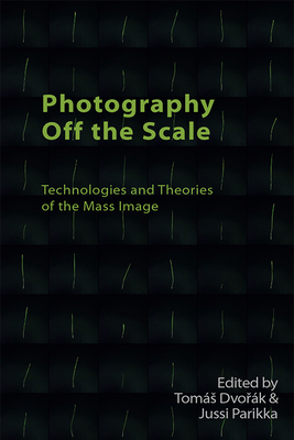 Photography Off the Scale: Technologies and Theories of the Mass Image (Technicities)