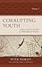 Corrupting Youth: History and Principles of Philosophical Enquiry, Volume 1 (Big Ideas for Young Thinkers)