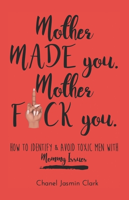 Mother Made You. Mother F*ck You.: Identifying & Avoiding Toxic Men with Mommy Issues