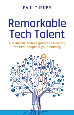 Remarkable Tech Talent: A technical leader’s guide to recruiting the best people in your industry
