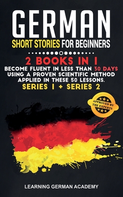 German Short Stories For Beginners: 2 Books in 1: Become Fluent in Less Than 30 Days Using a Proven Scientific Method Applied in These Language ... 1 + Series 2) (Learning German with Stories)