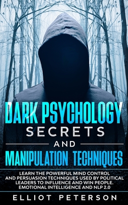 Dark Psychology Secrets and Manipulation Techniques: Learn the Powerful Mind Control and Persuasion Techniques used by Political Leaders to Influence and Win people. Emotional Intelligence and NLP 2.0