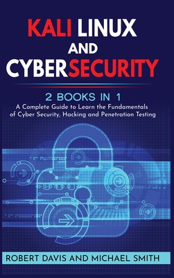 Kali Linux and Cybersecurity: 2 books in 1: A Complete Guide to Learn the Fundamentals of Cyber Security, Hacking and Penetration Testing